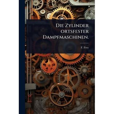 Die Zylinder ortsfester Dampfmaschinen., Taschenbuch von F. Frey, Legare Street Press, 978-1-02-491611-9