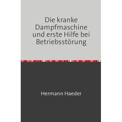 Die kranke Dampfmaschine und erste Hilfe bei Betriebsstörung, Taschenbuch von Hermann Haeder, Epubli, 978-3-7467-2180-4