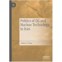 Politics of Oil and Nuclear Technology in Iran, Fachbücher von Akbar E. Torbat, Akbar E Torbat