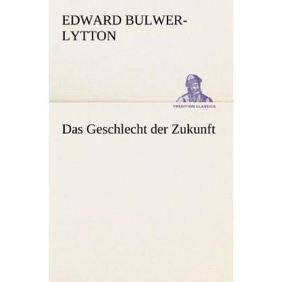 Das Geschlecht der Zukunft, Taschenbuch von Edward Bulwer-Lytton, Tredition, 978-3-8424-0396-3