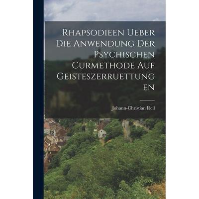 Rhapsodieen Ueber Die Anwendung Der Psychischen Curmethode Auf Geisteszerruettungen, Taschenbuch von Johann-Christian Reil, Legare Street Press,