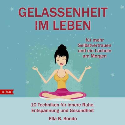 Gelassenheit im Leben: 10 Techniken für innere Ruhe, Entspannung und Gesundheit - Ella B. Kondo, Audio, 4061707087325