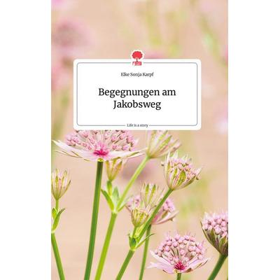 Begegnungen am Jakobsweg. Life is a Story - story.one, Gebundene Ausgabe von Elke Sonja Karpf, Story.one publishing, 978-3-99087-838-5