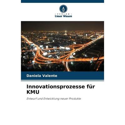Innovationsprozesse für KMU, Taschenbuch von Daniela Valente, Verlag Unser Wissen, 978-620-9-05849-3