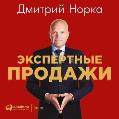 Ekspertnye prodazhi: Novye metody ubezhdeniya pokupateley - Dmitriy Norka, Audio, 9785961420784