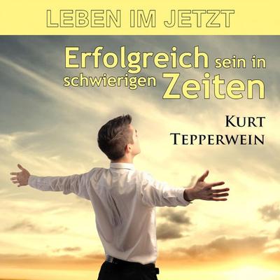 Leben im Jetzt: Erfolgreich sein in schwierigen Zeiten - , Audio, 4250701954508