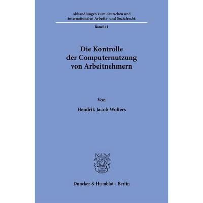 Die Kontrolle der Computernutzung von Arbeitnehmern, Taschenbuch von Hendrik Jacob Wolters, Duncker & Humblot, 978-3-428-19815-3