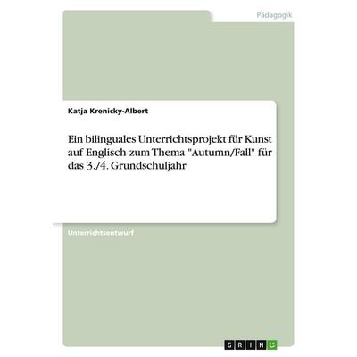 Ein bilinguales Unterrichtsprojekt für Kunst auf Englisch zum Thema 'Autumn/Fall' für das 3./4. Grundschuljahr, Taschenbuch von Katja Krenicky-Albert,