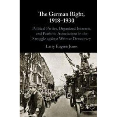 The German Right, 1918-1930, Gebundene Ausgabe von Larry Eugene Jones, Cambridge Academic, 978-1-108-49407-6