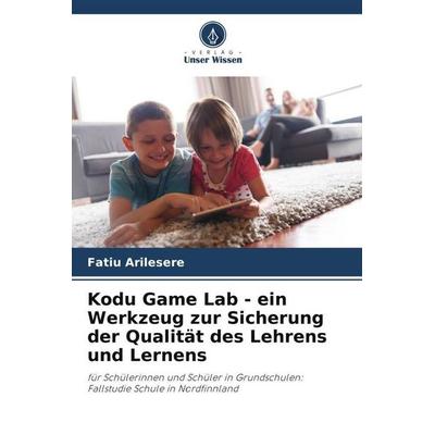 Kodu Game Lab - ein Werkzeug zur Sicherung der Qualität des Lehrens und Lernens, Taschenbuch von Fatiu Arilesere, Verlag Unser Wissen,