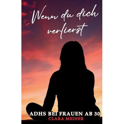 ADHS bei Frauen ab 30 - Wenn du dich verlierst, Gebundene Ausgabe von Clara Meiner, Tredition, 978-3-384-68144-7