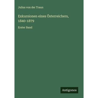 Exkursionen eines Österreichers, 1840-1879, Gebundene Ausgabe von Julius der Traun, Antigonos Verlag, 978-3-563-48462-3