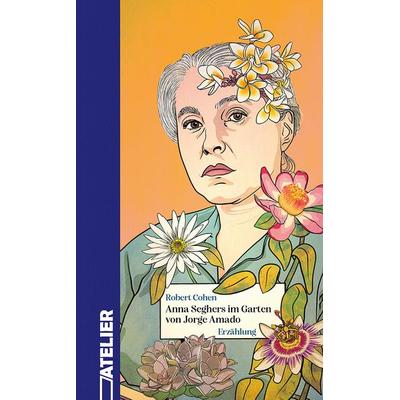 Anna Seghers im Garten von Jorge Amado, Gebundene Ausgabe von Robert Cohen, Edition Atelier, 978-3-99065-134-6