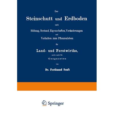 Der Steinschutt und Erdboden nach Bildung, Bestand, Eigenschaften, Veränderungen und Verhalten zum Pflanzenleben für Land- und Forstwirthe, sowie auch