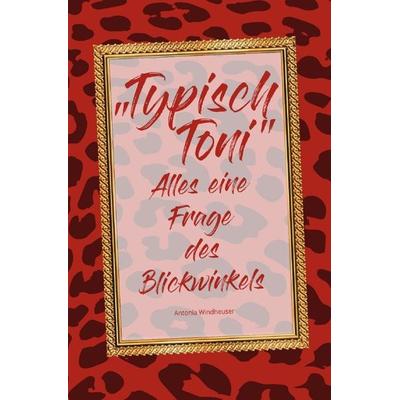 'Typisch Toni' - Alles eine Frage des Blickwinkels, Taschenbuch von Antonia Windheuser, Epubli, 978-3-7565-2879-0