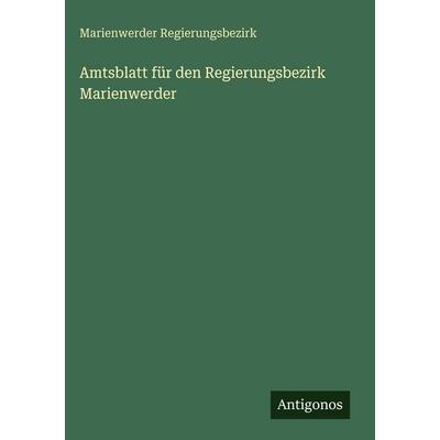 Amtsblatt für den Regierungsbezirk Marienwerder, Gebundene Ausgabe von Marienwerder Regierungsbezirk, Antigonos Verlag, 978-3-563-68207-4