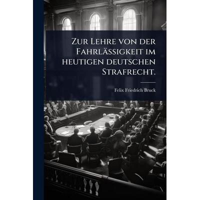 Zur Lehre von der FahrlÃ¤ssigkeit im heutigen deutschen Strafrecht., Taschenbuch von Felix Friedrich Bruck, Legare Street Press, 978-1-02-494224-8