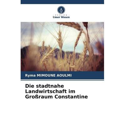Die stadtnahe Landwirtschaft im Großraum Constantine, Taschenbuch von Ryma Mimoune Aoulmi, Verlag Unser Wissen, 978-620-6-20205-9