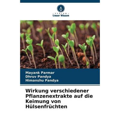 Wirkung verschiedener Pflanzenextrakte auf die Keimung von Hülsenfrüchten, Taschenbuch von Mayank Parmar,Dhruv Pandya,Himanshu Pandya, Verlag Unser