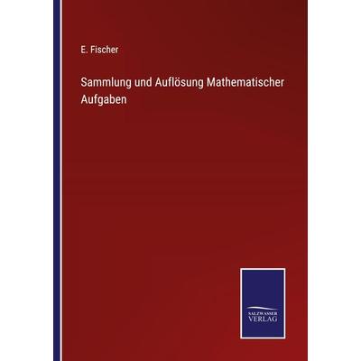 Sammlung und Auflösung Mathematischer Aufgaben, Taschenbuch von E. Fischer, Outlook, 978-3-375-02548-9