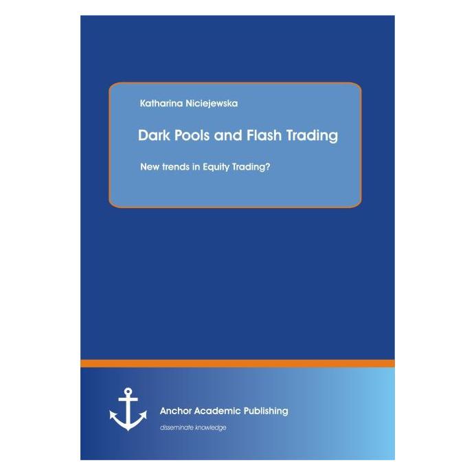 Anchor Academic Publishing Dark Pools and Flash Trading: New trends in Equity Trading? (Englisch, Softcover, Katharina Niciejewska) (55581476)