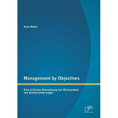 Management by Objectives: Eine kritische Betrachtung der Wirksamkeit von Zielvereinbarungen, Taschenbuch von Anne Meyer, Diplomica Verlag GmbH,