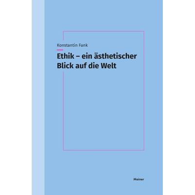 Ethik – ein ästhetischer Blick auf die Welt, Taschenbuch von Konstantin Funk, Meiner, F, 978-3-7873-4635-6