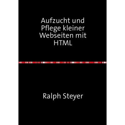 Aufzucht und Pflege kleiner Webseiten mit HTML, Taschenbuch von Ralph Steyer, Epubli, 978-3-7575-0925-5
