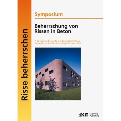 Beherrschung von Rissen in Beton : Symposium; 7. Symposium Baustoffe und Bauwerkserhaltung, Karlsruher Institut für Technologie (KIT), 23. März 2010,