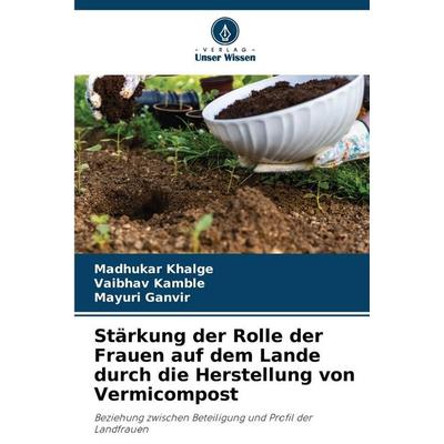 Stärkung der Rolle der Frauen auf dem Lande durch die Herstellung von Vermicompost, Taschenbuch von Madhukar Khalge,Vaibhav Kamble,Mayuri Ganvir,