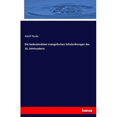 Die bedeutendsten evangelischen Schulordnungen des 16. Jahrhunderts, Taschenbuch von Adolf Rude, Hansebooks, 978-3-7411-3812-6