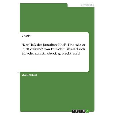 'Der Haß des Jonathan Noel'. Und wie er in 'Die Taube' von Patrick Süskind durch Sprache zum Ausdruck gebracht wird, Taschenbuch von I. Hardt, GRIN,