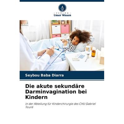 Die akute sekundäre Darminvagination bei Kindern, Taschenbuch von Seybou Baba Diarra, Verlag Unser Wissen, 978-620-8-36032-0