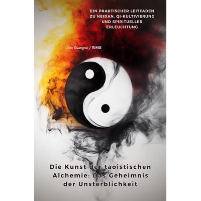 Die Kunst der taoistischen Alchemie: Das Geheimnis der Unsterblichkeit, Taschenbuch von Chen Guangrui, Epubli, 978-3-8190-3688-0