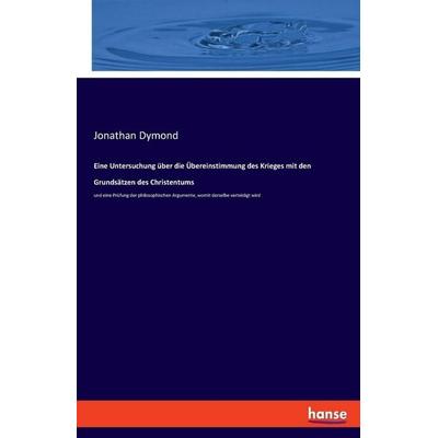Eine Untersuchung über die Übereinstimmung des Krieges mit den Grundsätzen des Christentums, Taschenbuch von Jonathan Dymond, Hansebooks,