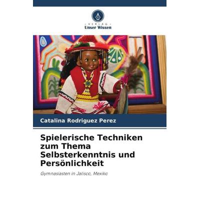 Spielerische Techniken zum Thema Selbsterkenntnis und Persönlichkeit, Taschenbuch von Catalina Rodríguez Pérez, Verlag Unser Wissen, 978-620-6-32839-1