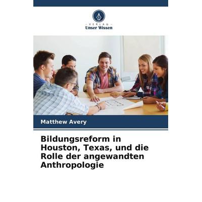 Bildungsreform in Houston, Texas, und die Rolle der angewandten Anthropologie, Taschenbuch von Matthew Avery, Verlag Unser Wissen, 978-620-9-76779-1