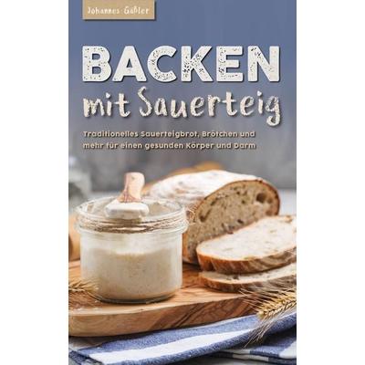 Backen mit Sauerteig: Mit traditionellem Sauerteigbrot, Brötchen und mehr für einen gesunden Körper und Darm, Taschenbuch von Johannes Gässler,