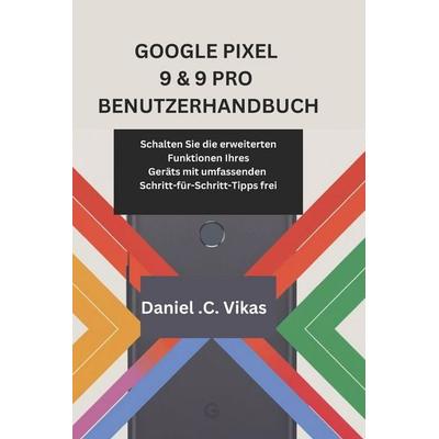 GOOGLE PIXEL 9 & 9 PRO BENUTZERHANDBUCH, Taschenbuch von Daniel . C. Vikas, Independently Published
