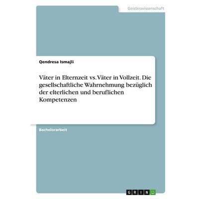Väter in Elternzeit vs. Väter in Vollzeit. Die gesellschaftliche Wahrnehmung bezüglich der elterlichen und beruflichen Kompetenzen, Taschenbuch von