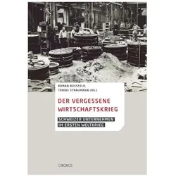 Der vergessene Wirtschaftskrieg, Sachbücher von Tobias Straumann, Adrian Knoepfli, Roman Rossfeld, Alexis Schwarzenbach, Malik Mazbouri, Hanspeter Lussy, Florian Adank, Raffael C. Bach, Hélène Pasquier, Thomas Inglin, Martin Pally