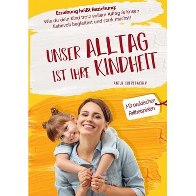 Unser Alltag ist ihre Kindheit ¿ Erziehung heißt Beziehung, Taschenbuch von Antje Ebersbacher, Bookmundo Direct, 978-94-036-4413-4