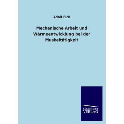 Mechanische Arbeit und Wärmeentwicklung bei der Muskeltätigkeit, Taschenbuch von Adolf Fick, Salzwasser, 978-3-8460-3949-6