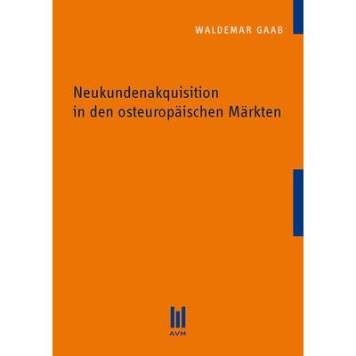 Neukundenakquisition in den osteuropäischen Märkten, Taschenbuch von Waldemar Gaab, Akademische Verlagsgemeinschaft München, 978-3-86924-337-5