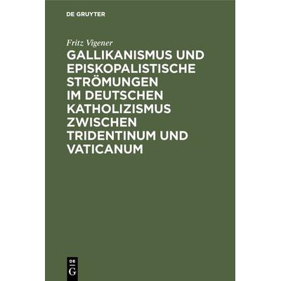 Gallikanismus und episkopalistische Strömungen im deutschen Katholizismus zwischen Tridentinum und Vaticanum, Gebundene Ausgabe von Fritz Vigener, De