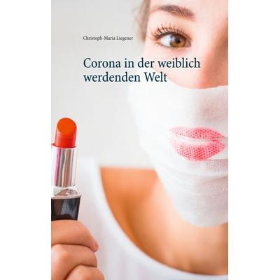 Corona in der weiblich werdenden Welt, Taschenbuch von Christoph-Maria Liegener, BoD – Books on Demand, 978-3-7534-3911-2