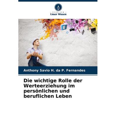 Die wichtige Rolle der Werteerziehung im persönlichen und beruflichen Leben, Taschenbuch von Anthony Savio H. da P. Fernandes, Verlag Unser Wissen,