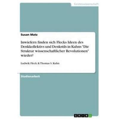 Inwiefern finden sich Flecks Ideen des Denkkollektivs und Denkstils in Kuhns 'Die Struktur wissenschaftlicher Revolutionen' wieder?, Taschenbuch von