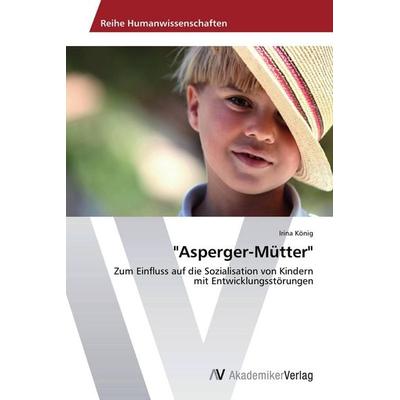 Asperger-Mütter, Taschenbuch von Irina König, AV Akademikerverlag, 978-3-639-72369-4