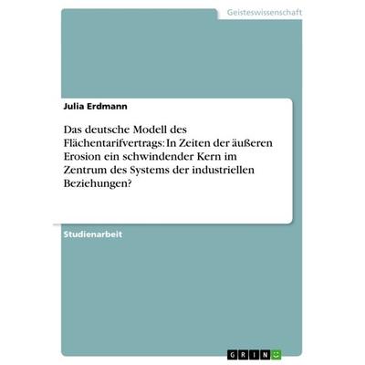 Das deutsche Modell des Flächentarifvertrags: In Zeiten der äußeren Erosion ein schwindender Kern im Zentrum des Systems der industriellen
